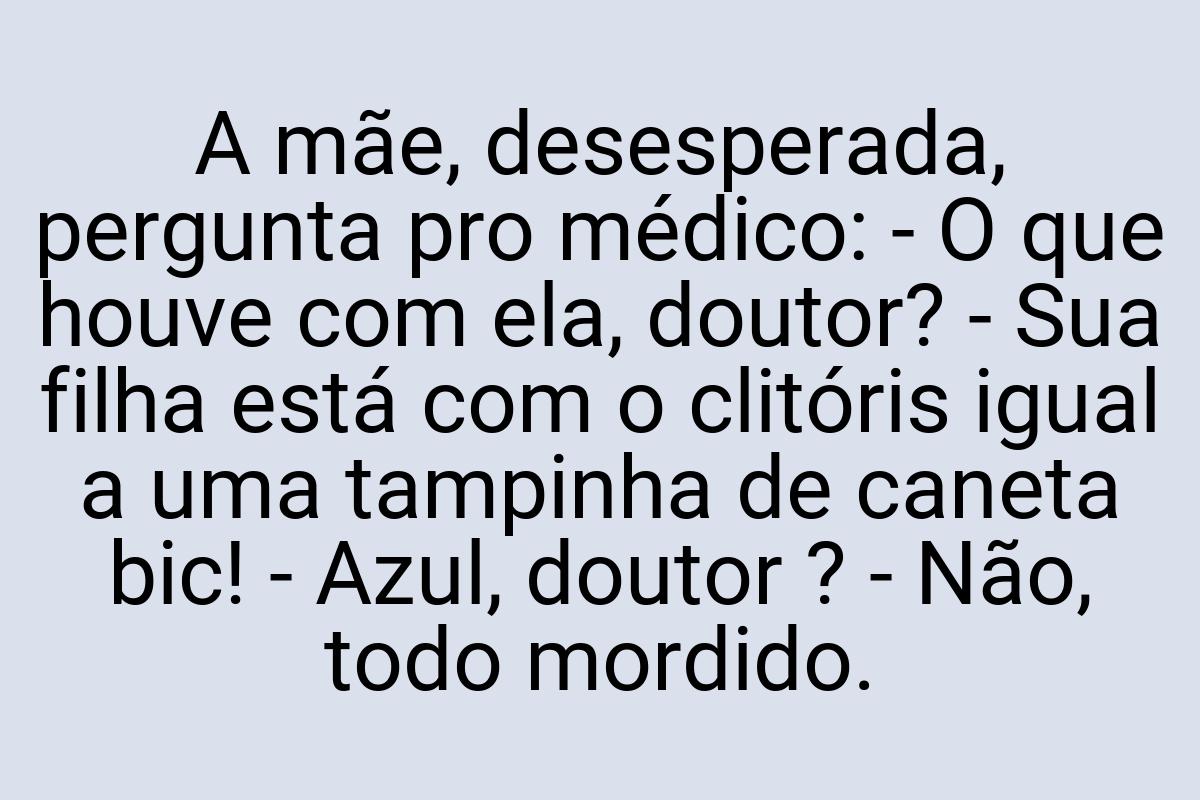 A mãe, desesperada, pergunta pro médico: - O que houve com