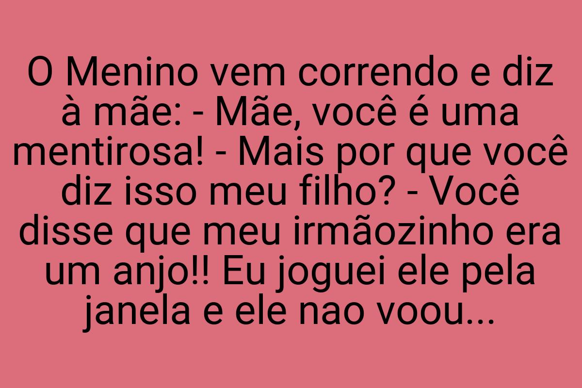 O Menino vem correndo e diz à mãe: - Mãe, você é uma