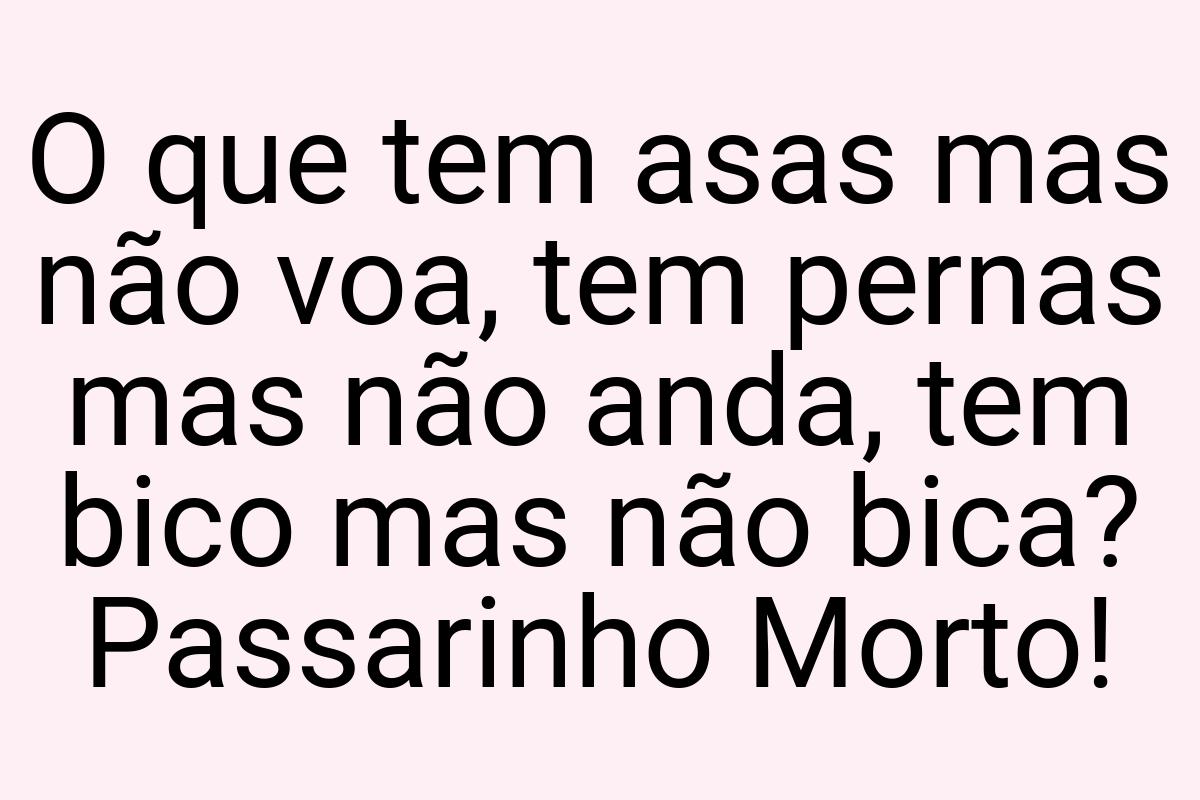 O que tem asas mas não voa, tem pernas mas não anda, tem