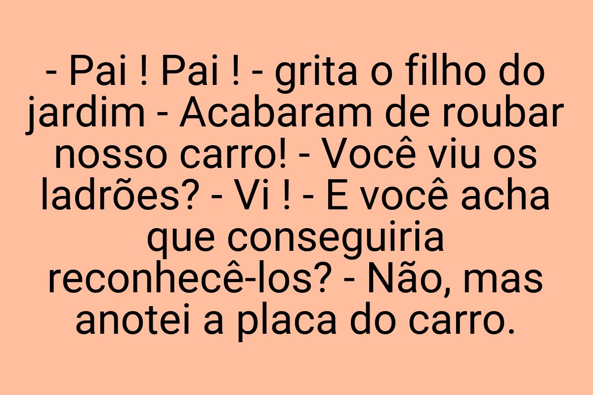 - Pai ! Pai ! - grita o filho do jardim - Acabaram de