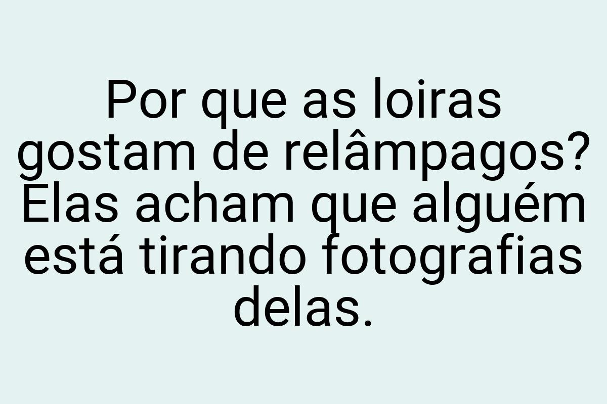 Por que as loiras gostam de relâmpagos? Elas acham que