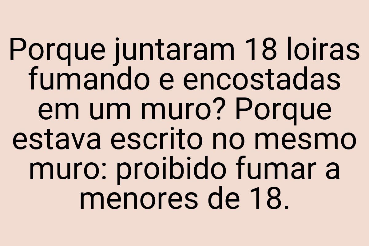 Porque juntaram 18 loiras fumando e encostadas em um muro