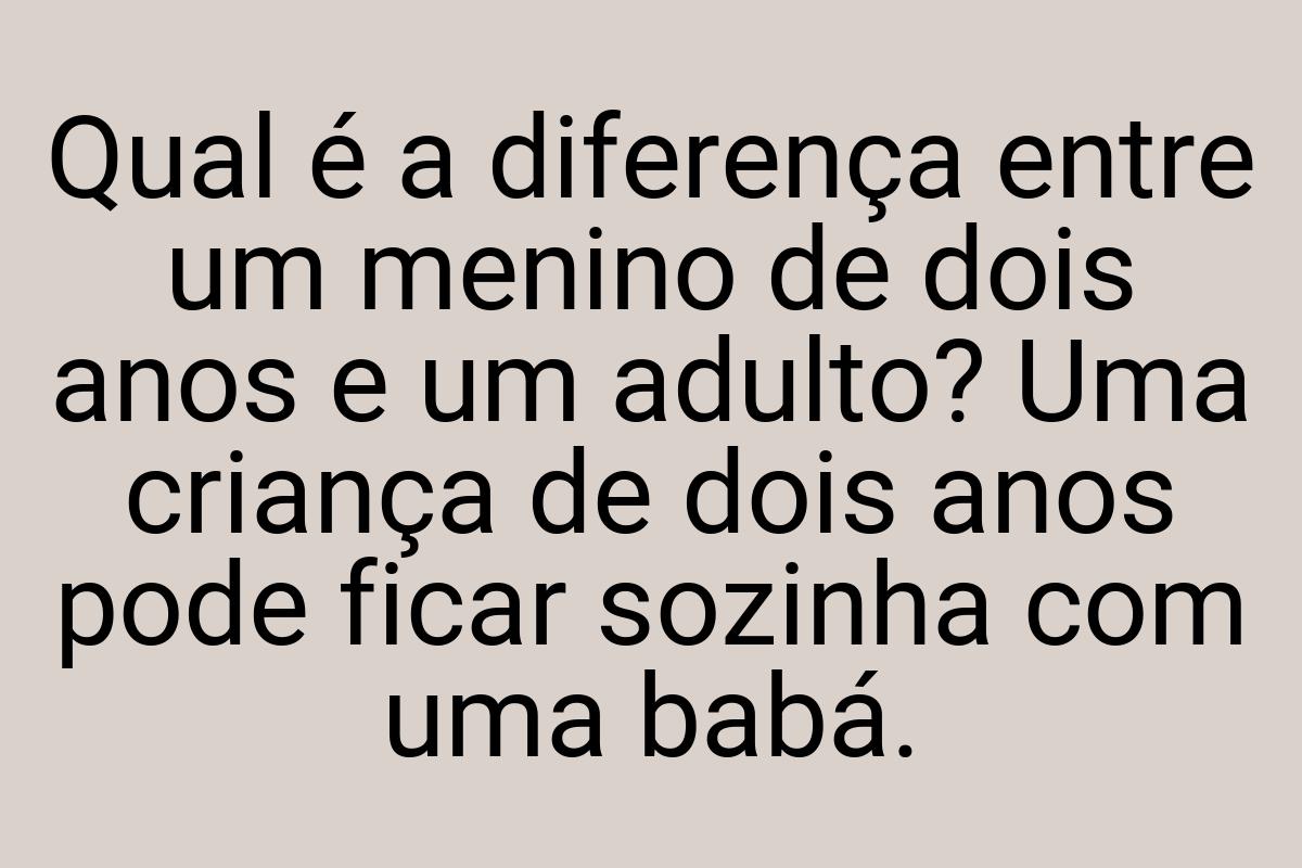 Qual é a diferença entre um menino de dois anos e um