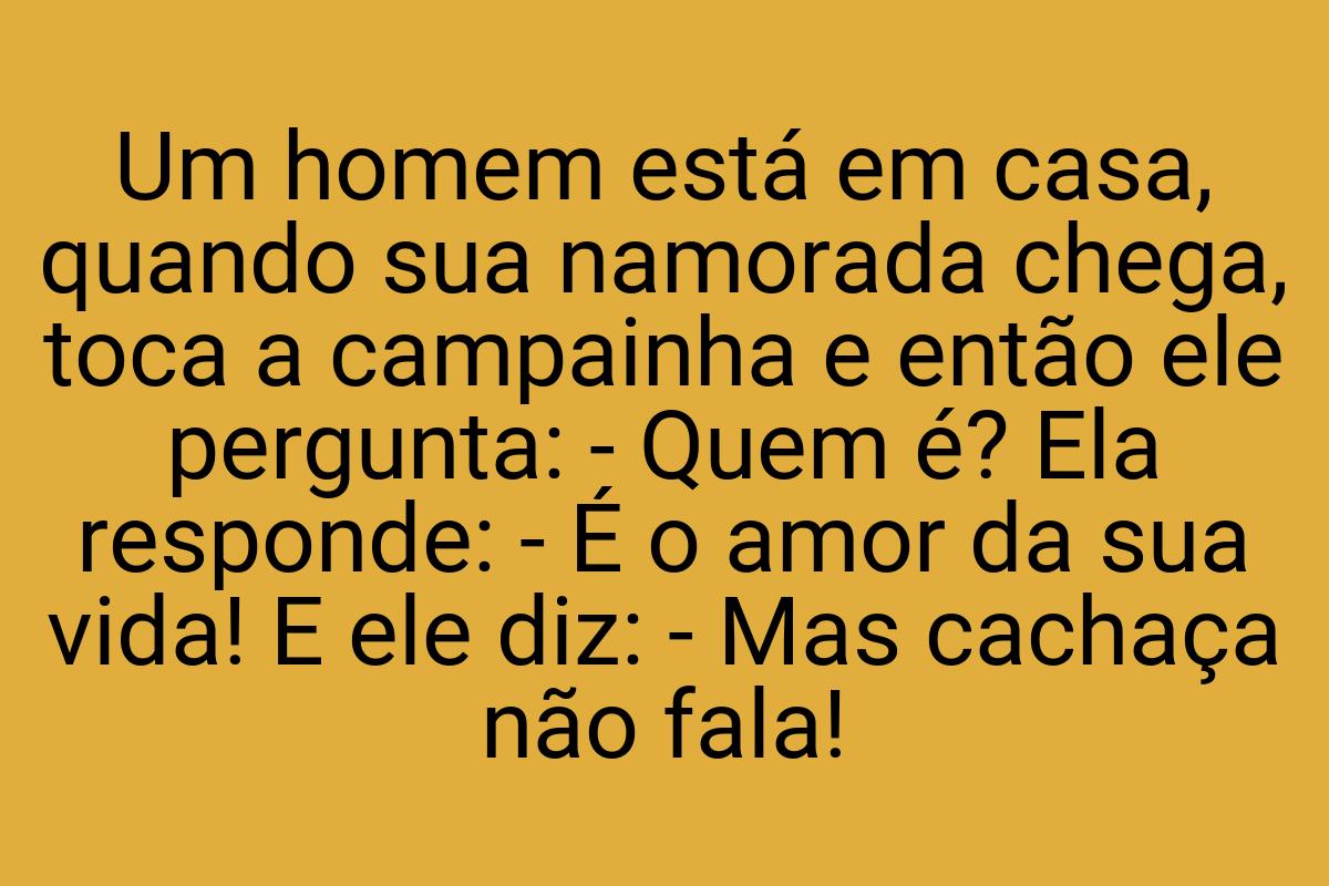 Um homem está em casa, quando sua namorada chega, toca a