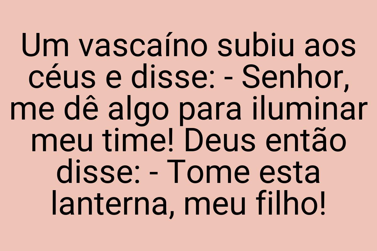 Um vascaíno subiu aos céus e disse: - Senhor, me dê algo