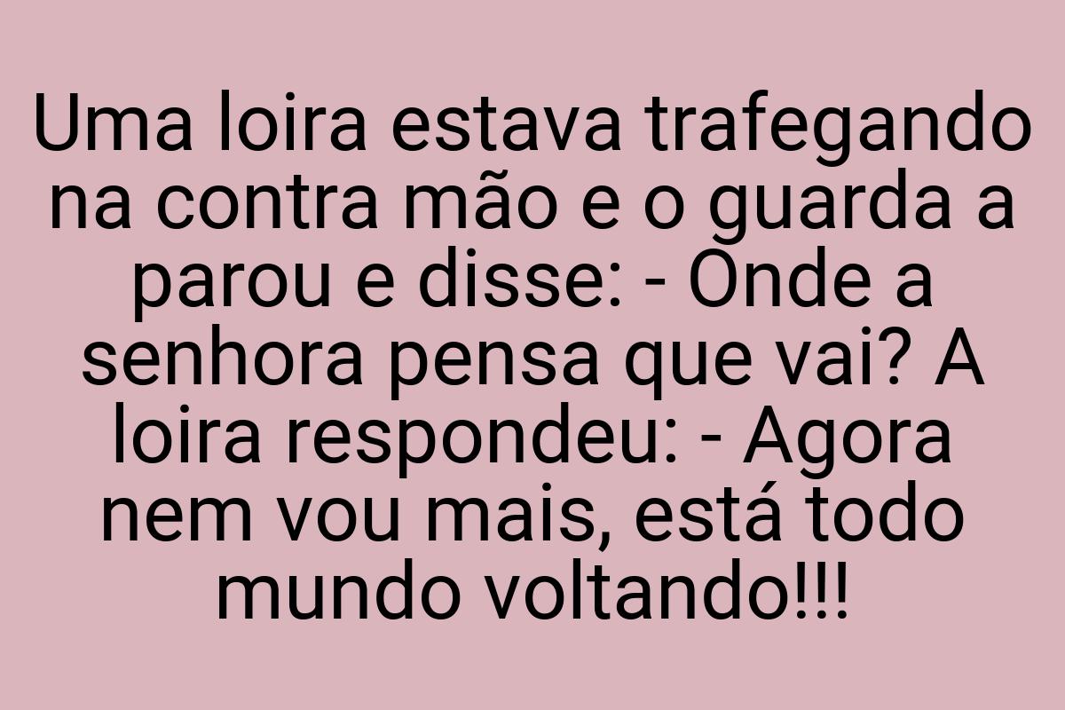 Uma loira estava trafegando na contra mão e o guarda a