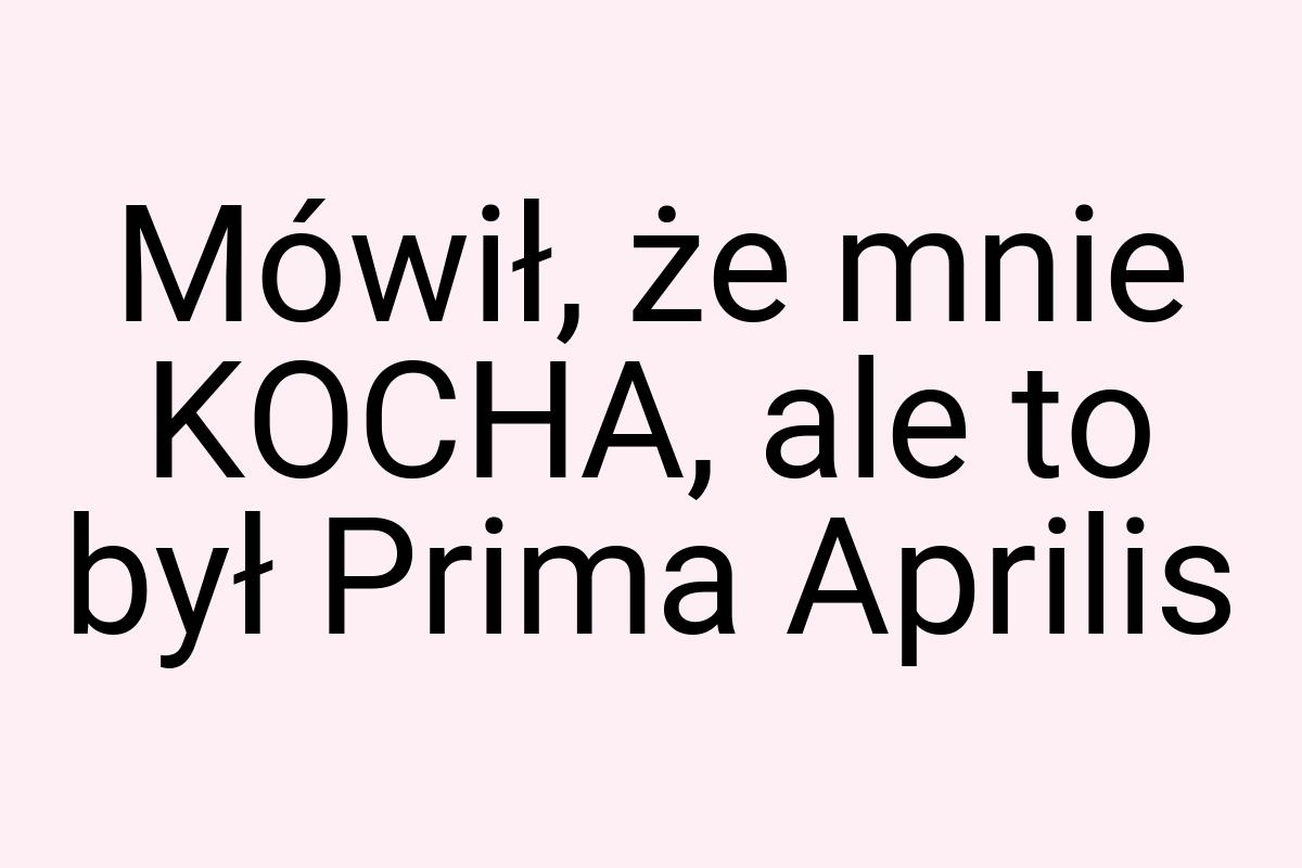 Mówił, że mnie KOCHA, ale to był Prima Aprilis