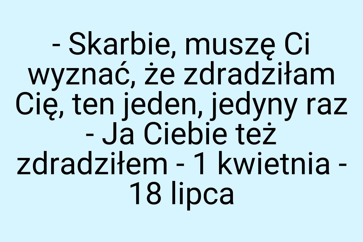 - Skarbie, muszę Ci wyznać, że zdradziłam Cię, ten jeden