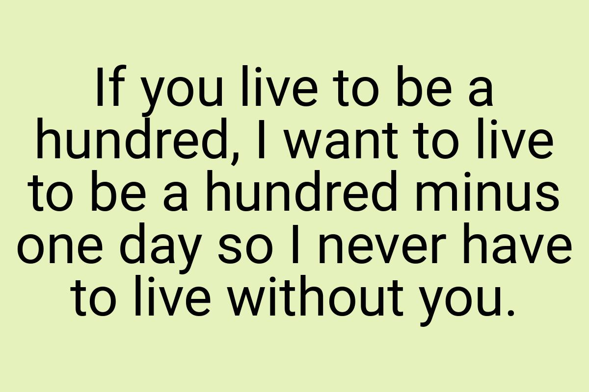 If you live to be a hundred, I want to live to be a hundred