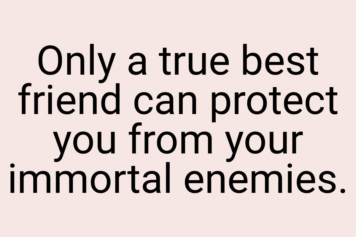 Only a true best friend can protect you from your immortal