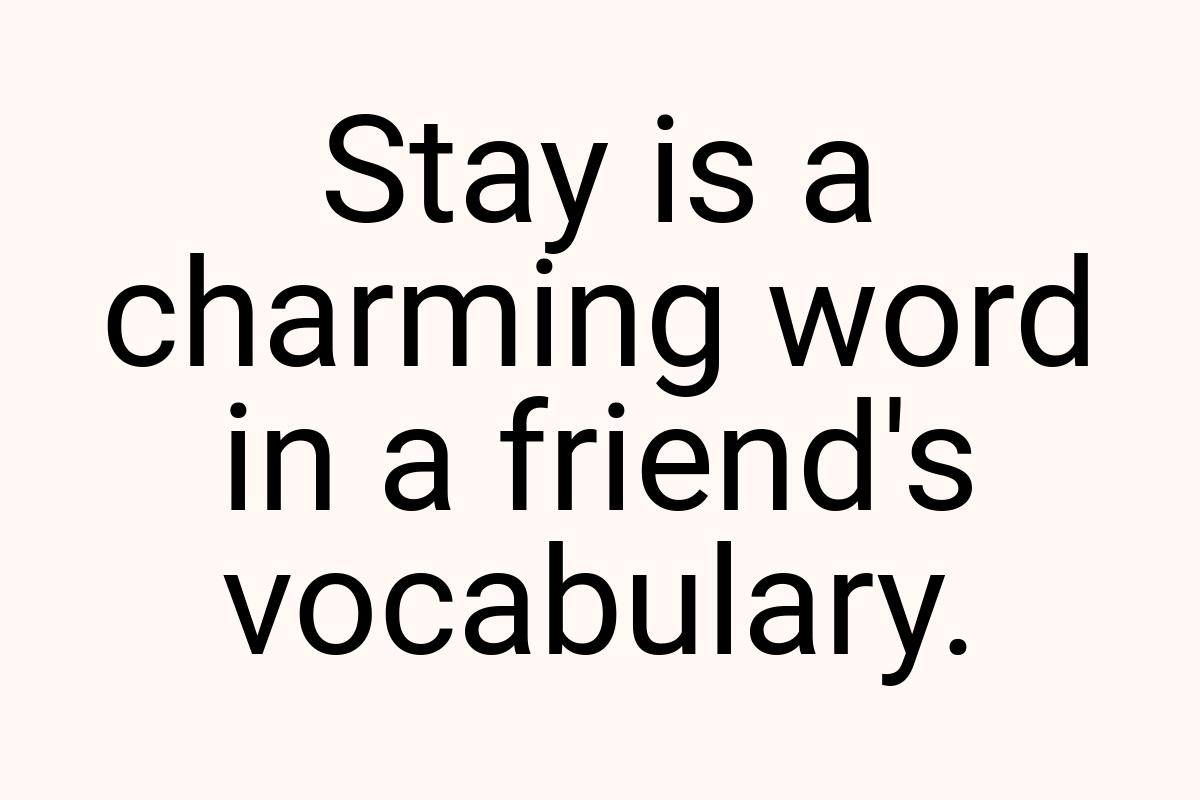 Stay is a charming word in a friend's vocabulary