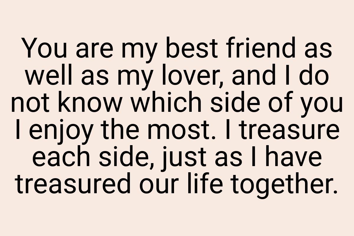 You are my best friend as well as my lover, and I do not