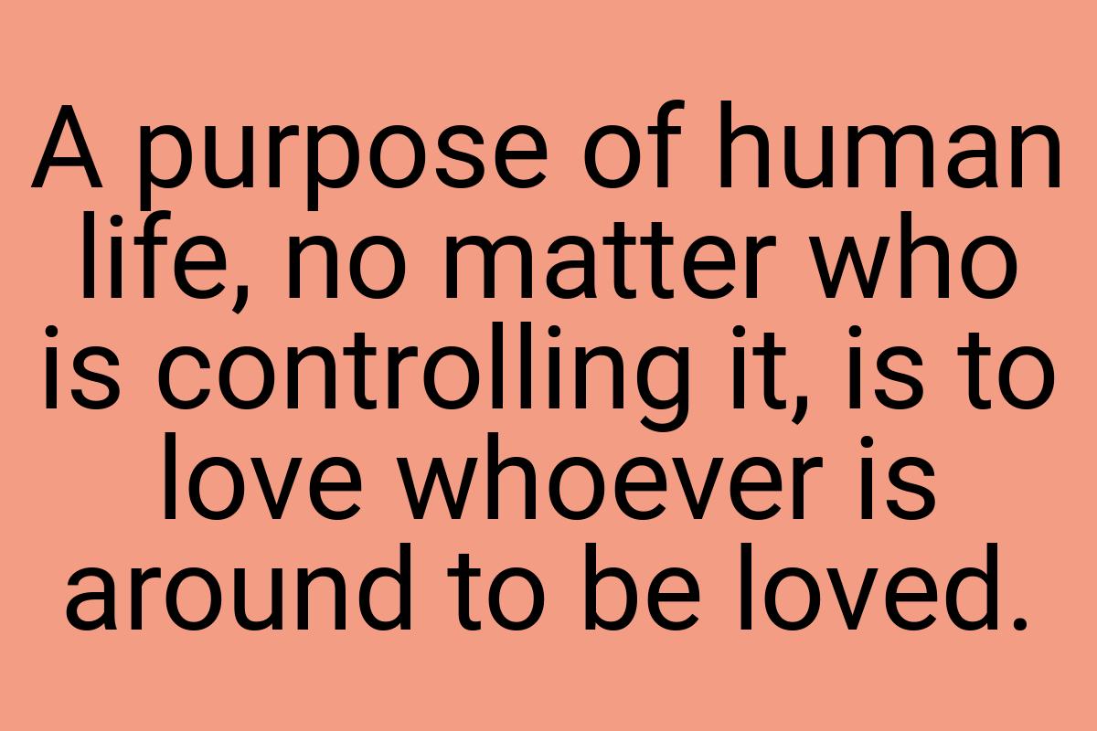 A purpose of human life, no matter who is controlling it