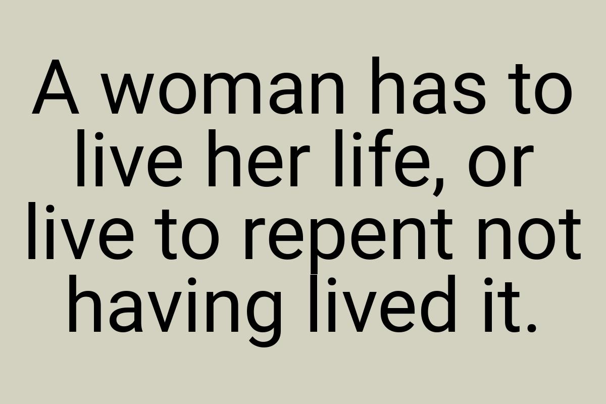 A woman has to live her life, or live to repent not having