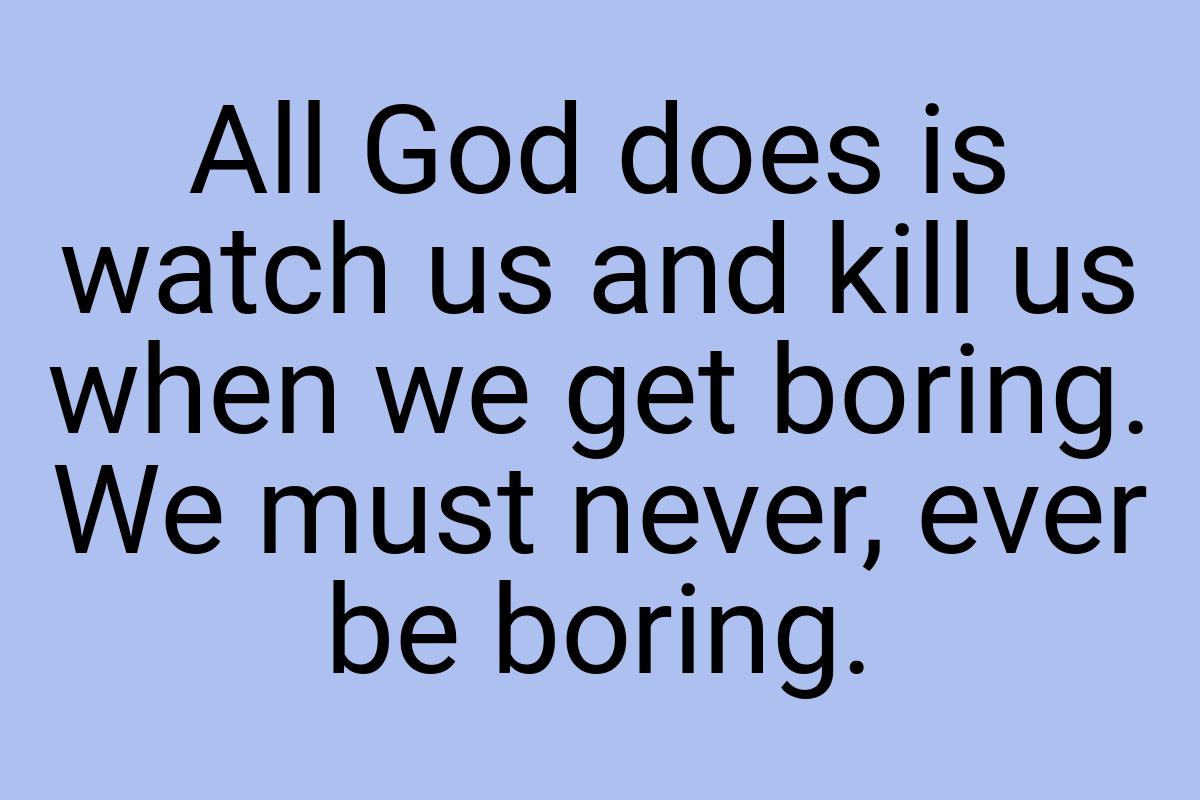 All God does is watch us and kill us when we get boring. We