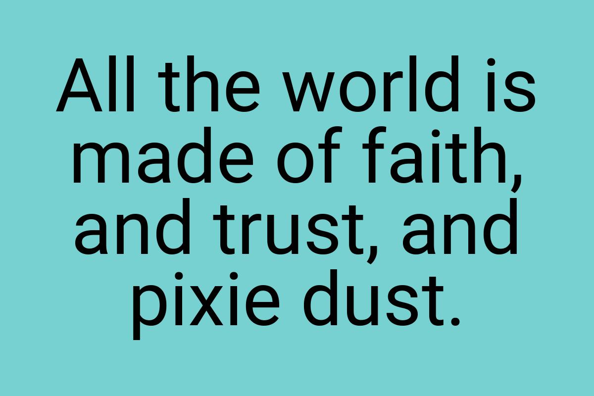 All the world is made of faith, and trust, and pixie dust