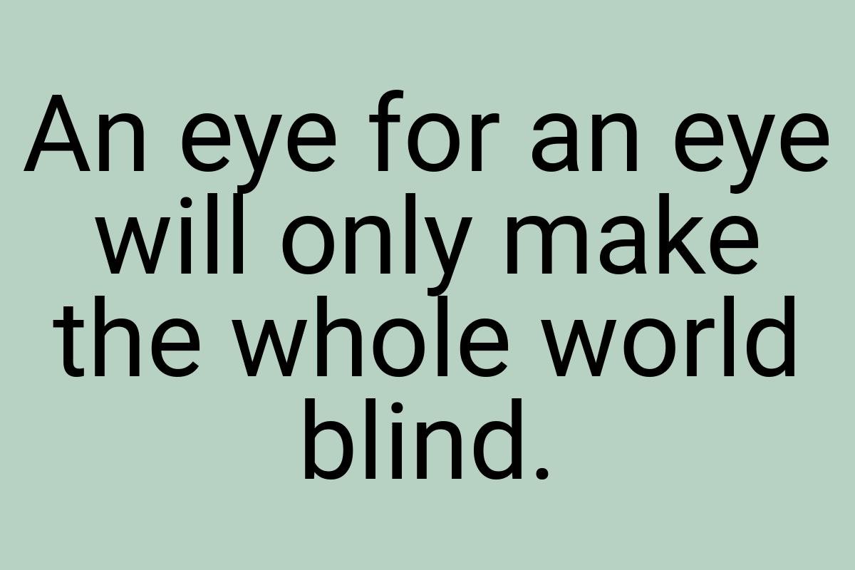 An eye for an eye will only make the whole world blind