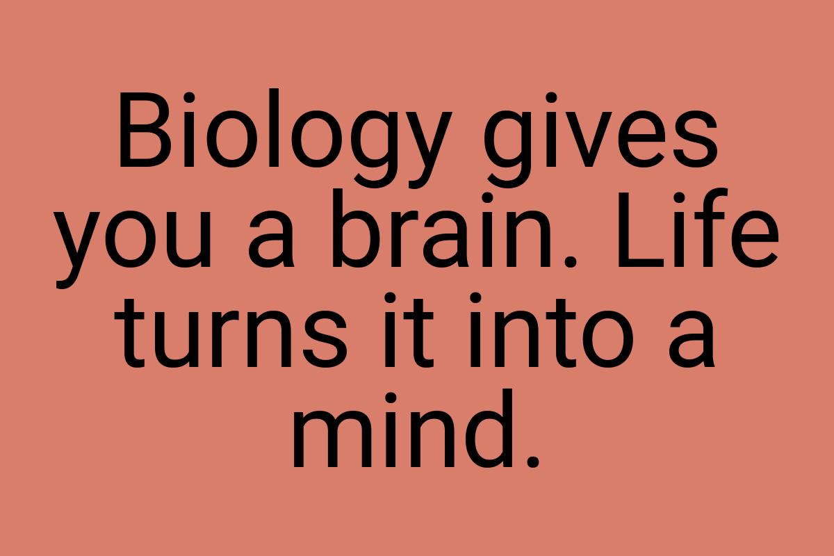 Biology gives you a brain. Life turns it into a mind