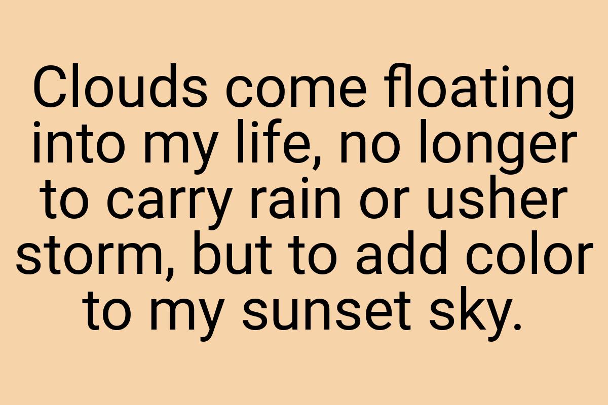 Clouds come floating into my life, no longer to carry rain