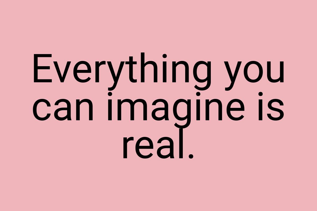 Everything you can imagine is real