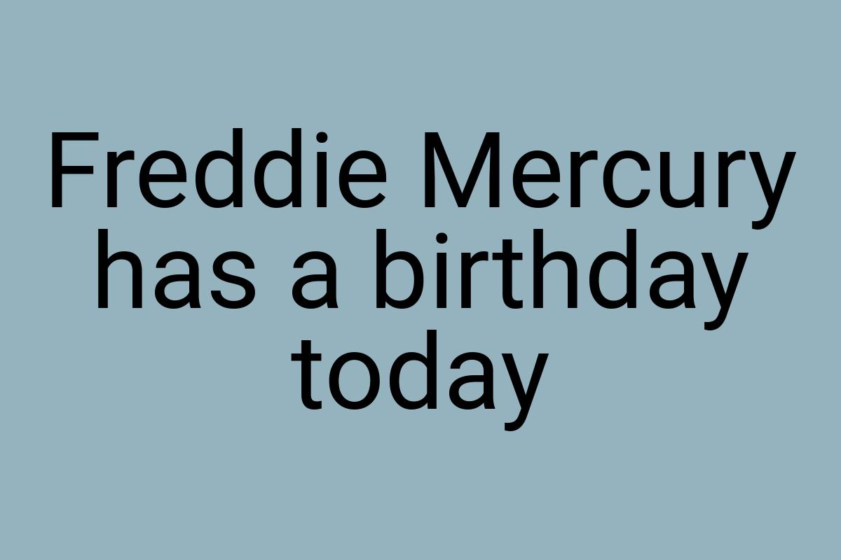 Freddie Mercury has a birthday today