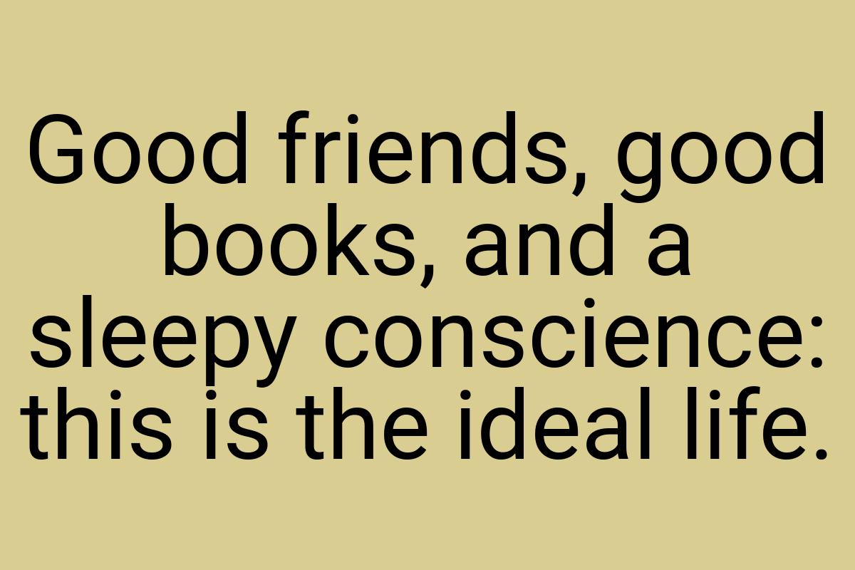 Good friends, good books, and a sleepy conscience: this is