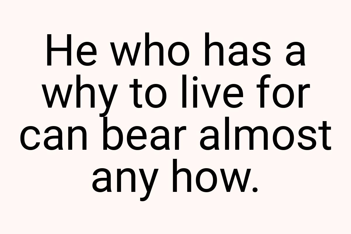 He who has a why to live for can bear almost any how