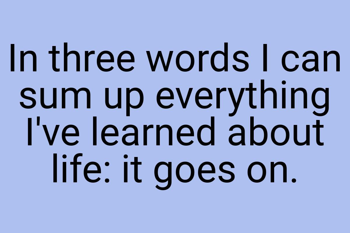 In three words I can sum up everything I've learned about