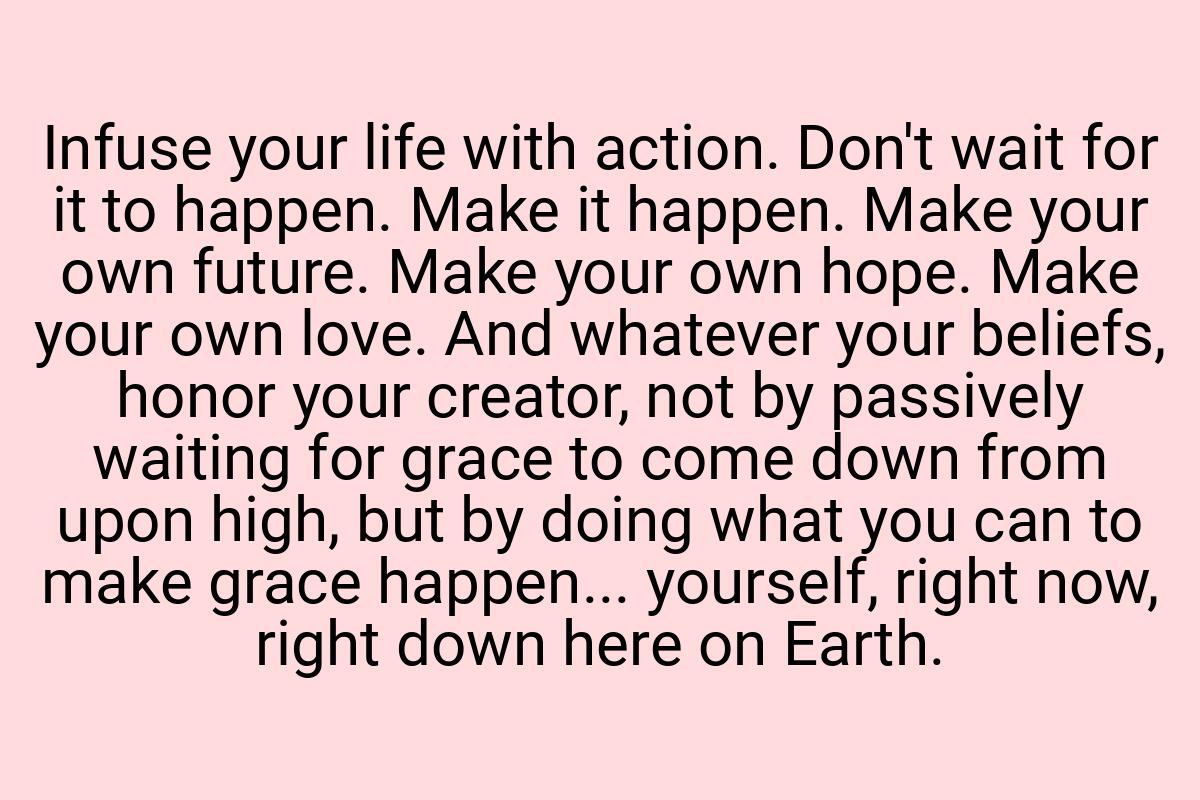 Infuse your life with action. Don't wait for it to happen