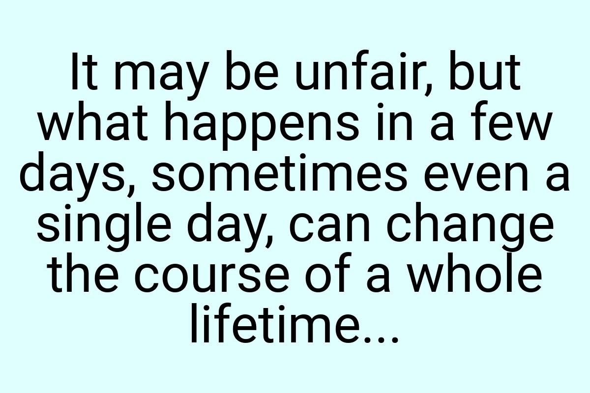 It may be unfair, but what happens in a few days, sometimes