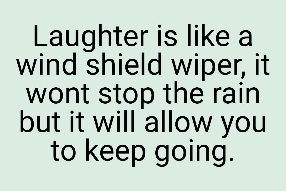 Laughter is like a wind shield wiper, it wont stop the rain