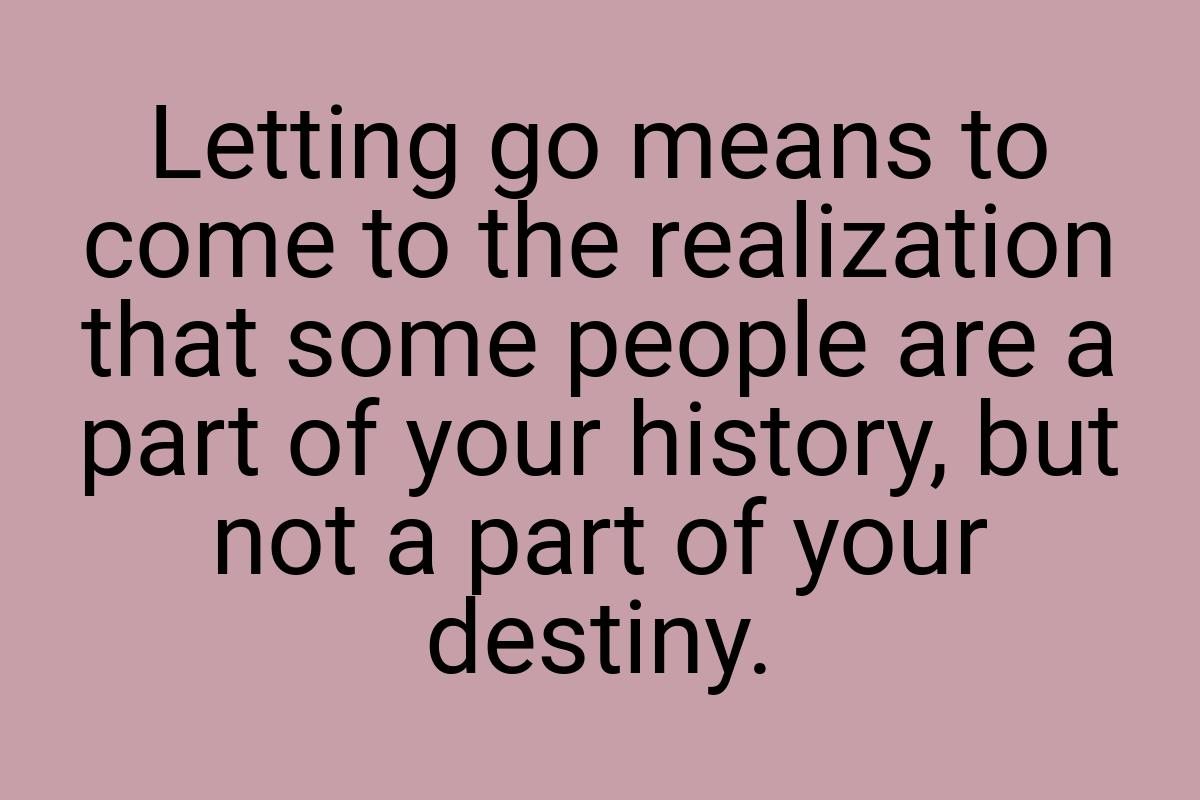 Letting go means to come to the realization that some