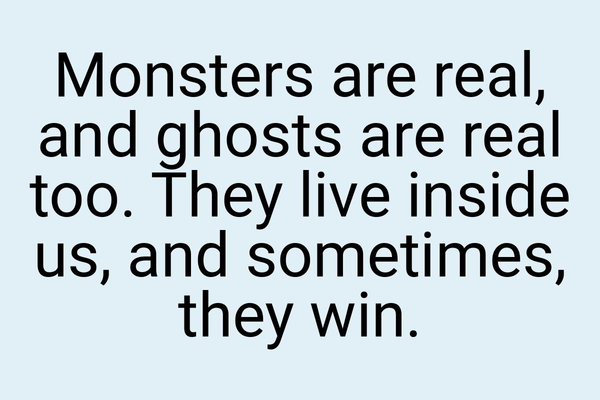 Monsters are real, and ghosts are real too. They live