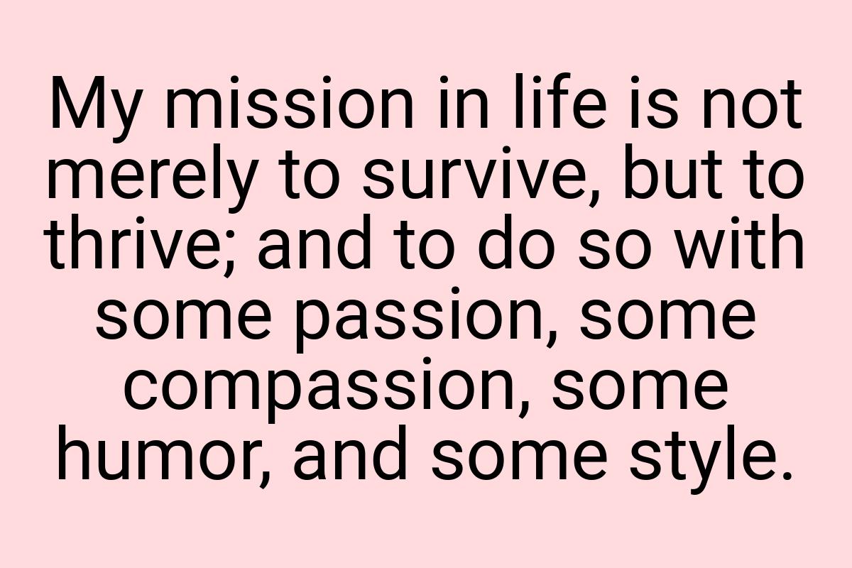 My mission in life is not merely to survive, but to thrive