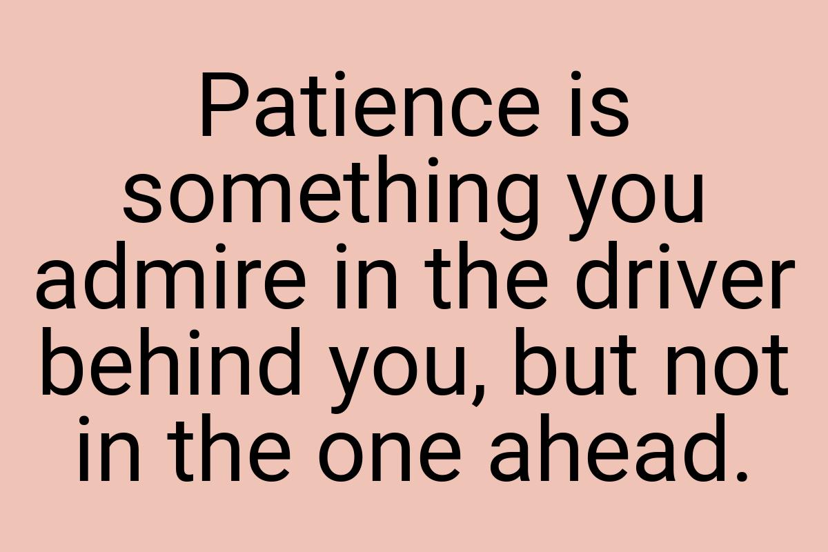 Patience is something you admire in the driver behind you