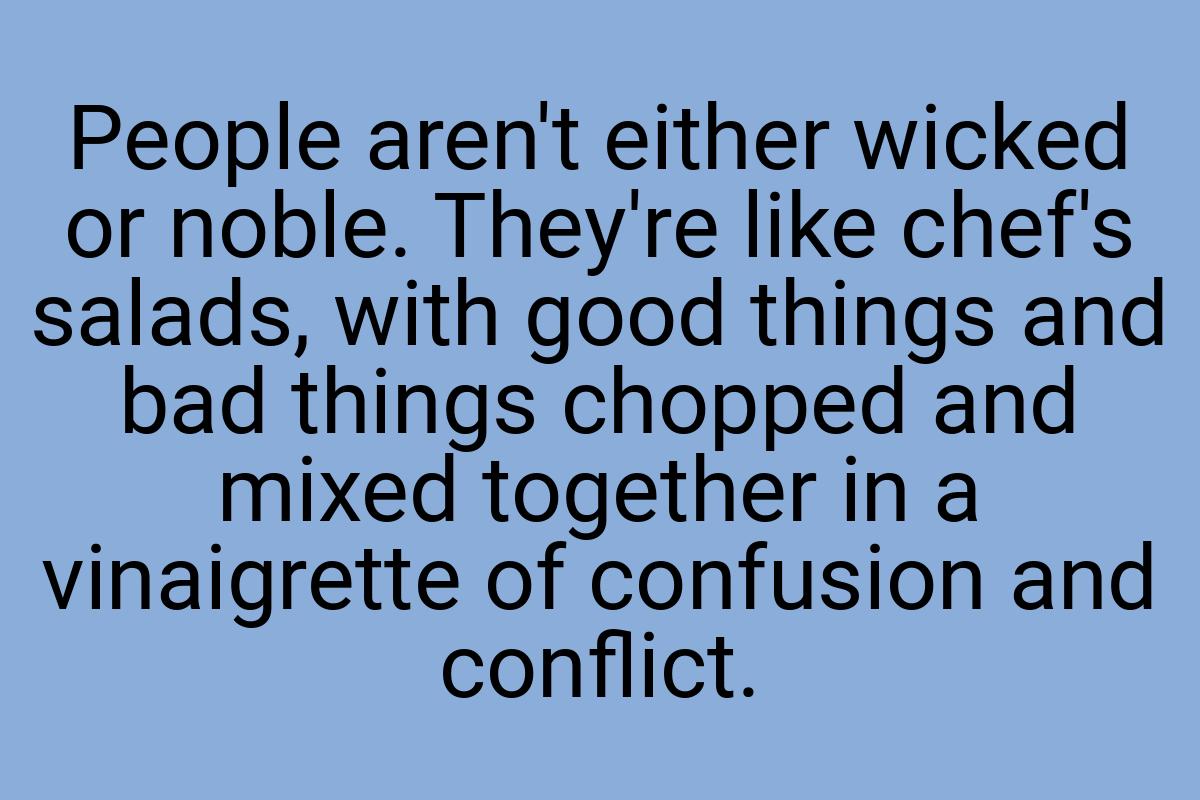 People aren't either wicked or noble. They're like chef's