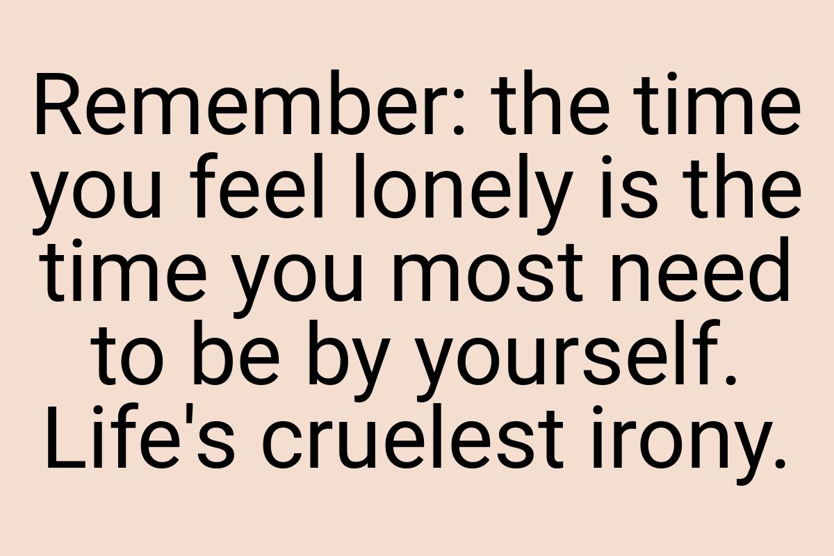 Remember: the time you feel lonely is the time you most