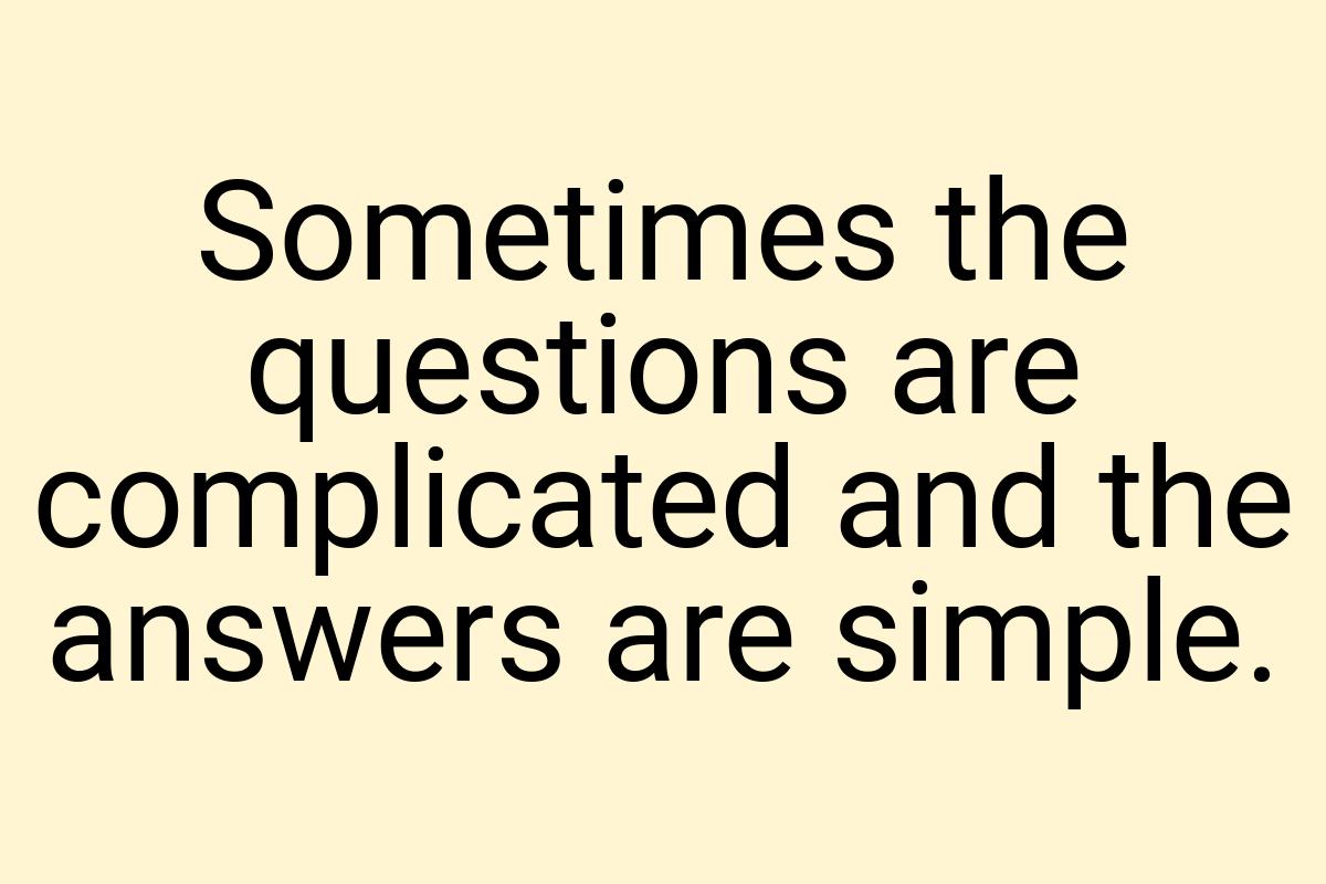 Sometimes the questions are complicated and the answers are