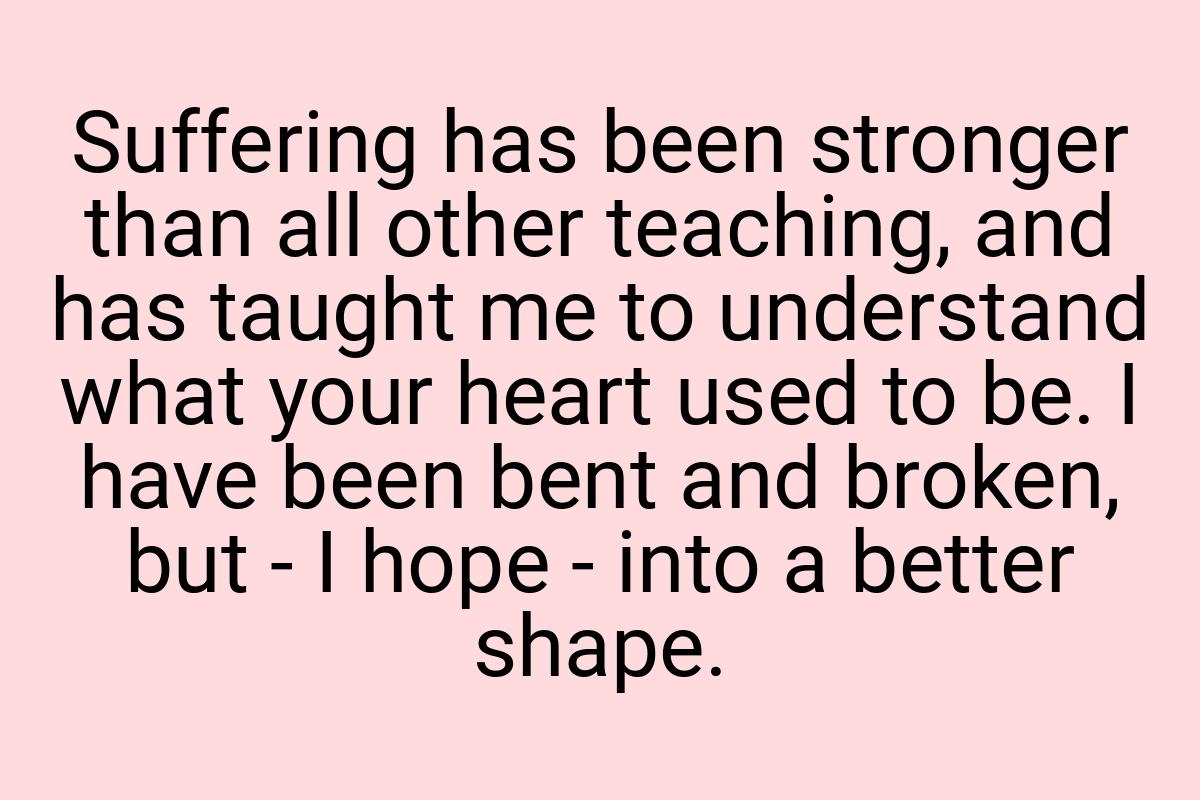 Suffering has been stronger than all other teaching, and