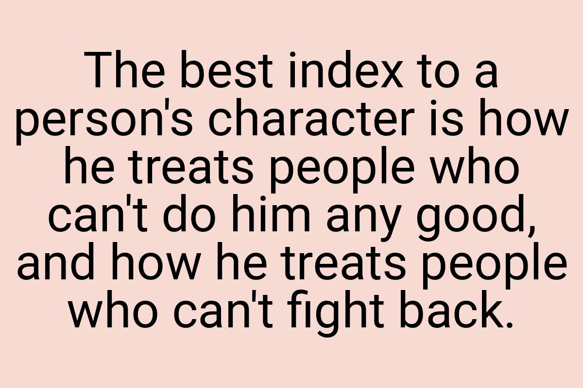 The best index to a person's character is how he treats