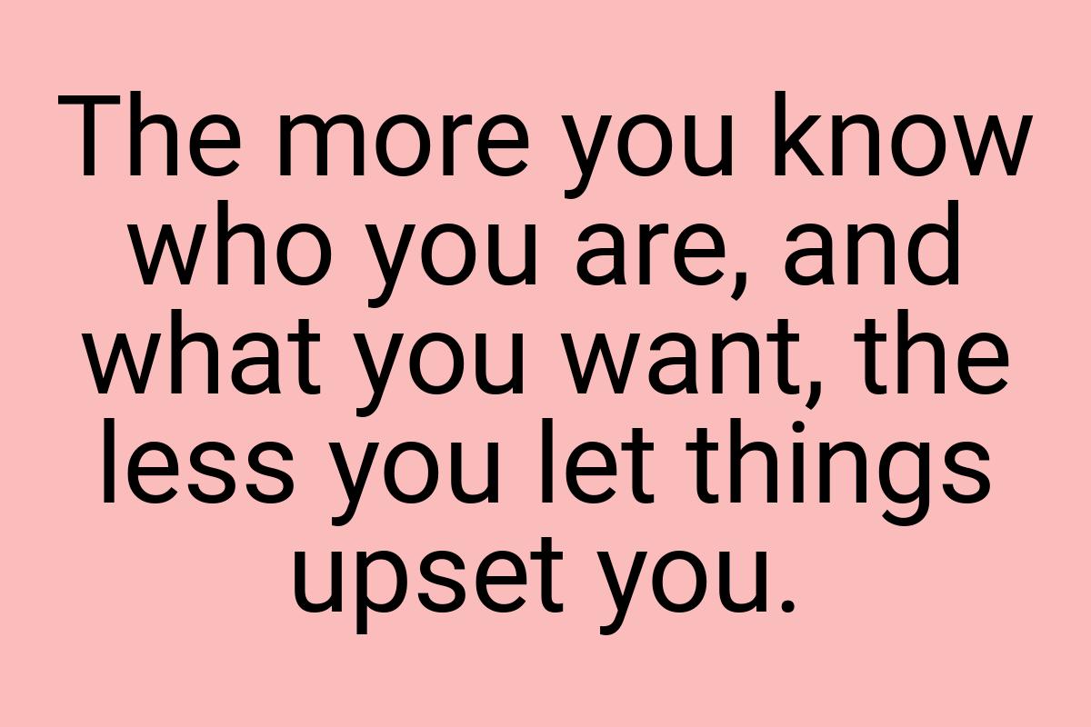 The more you know who you are, and what you want, the less