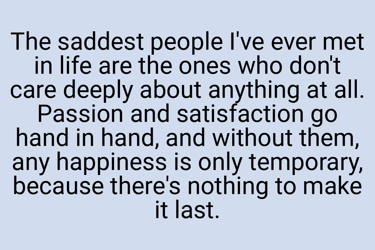 The saddest people I've ever met in life are the ones who