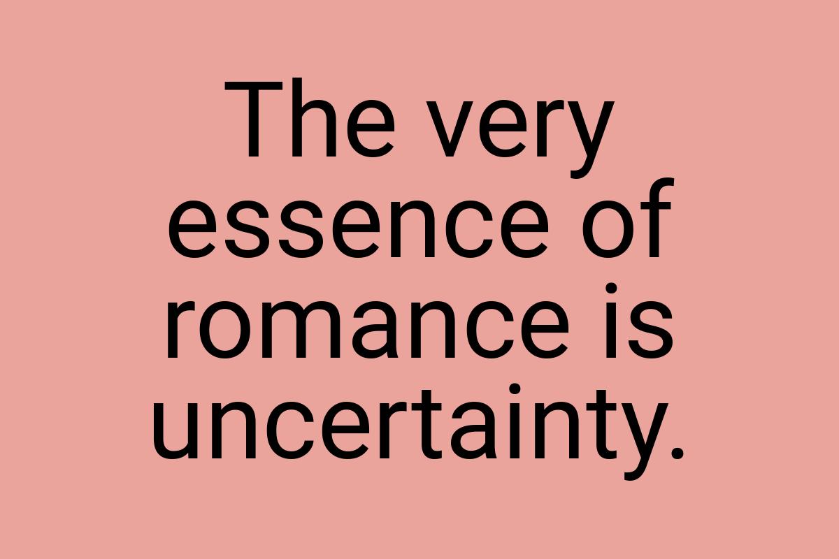 The very essence of romance is uncertainty