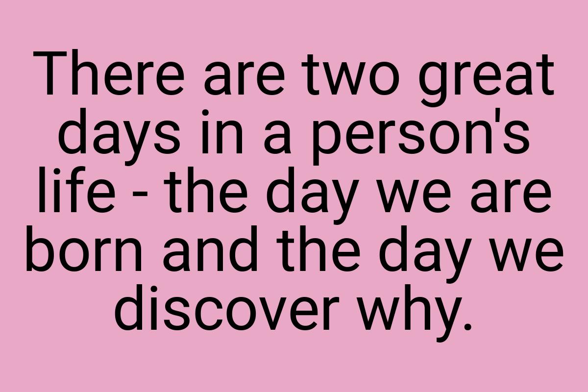 There are two great days in a person's life - the day we