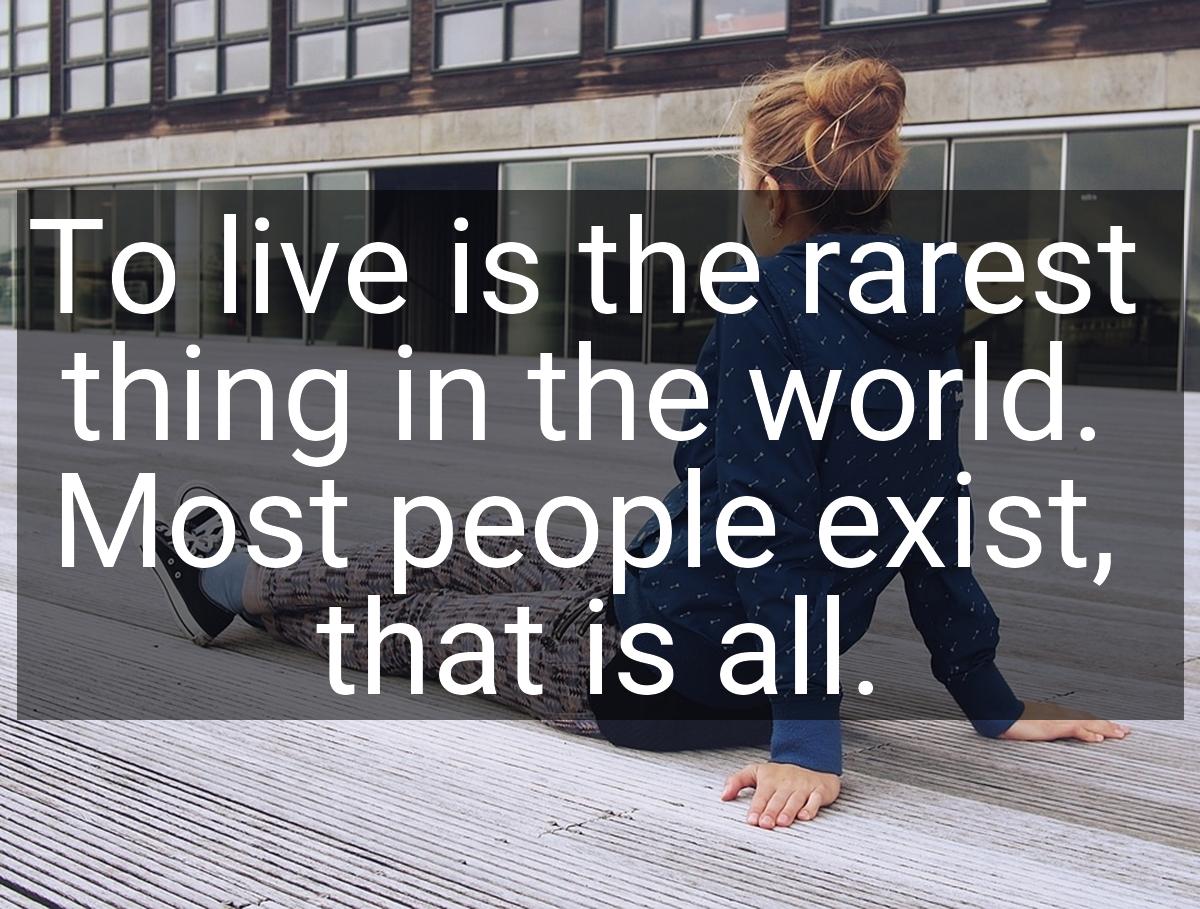To live is the rarest thing in the world. Most people