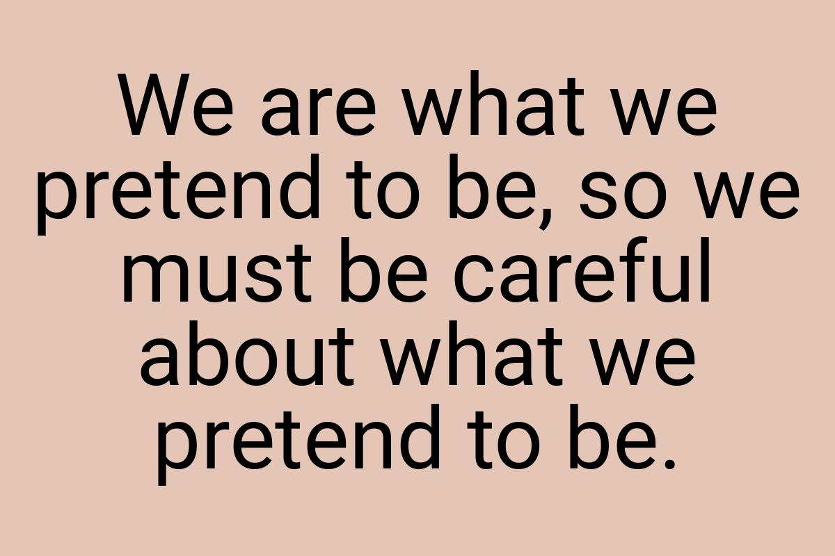 We are what we pretend to be, so we must be careful about