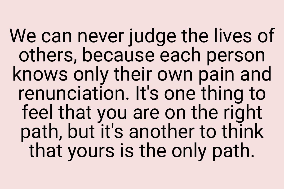 We can never judge the lives of others, because each person