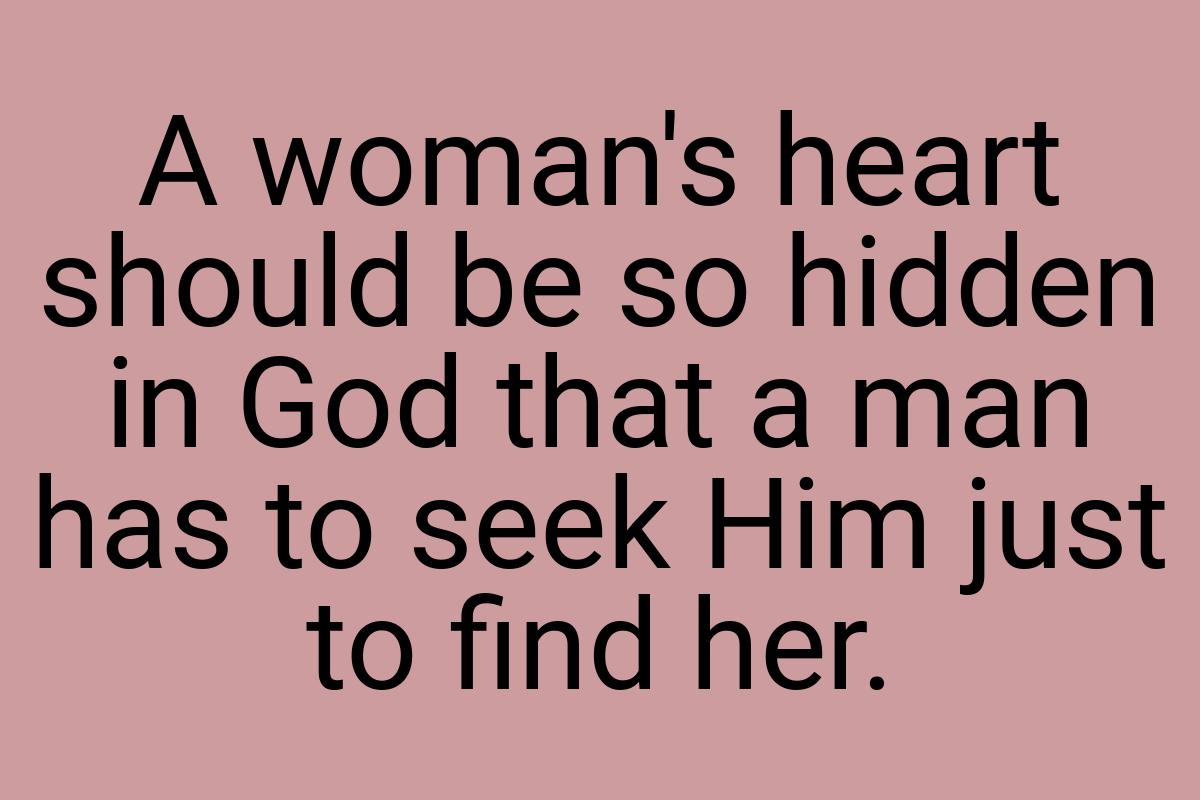 A woman's heart should be so hidden in God that a man has