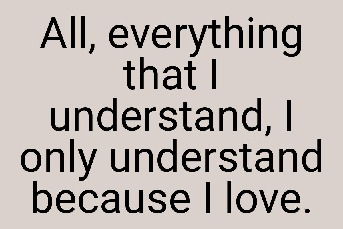 All, everything that I understand, I only understand