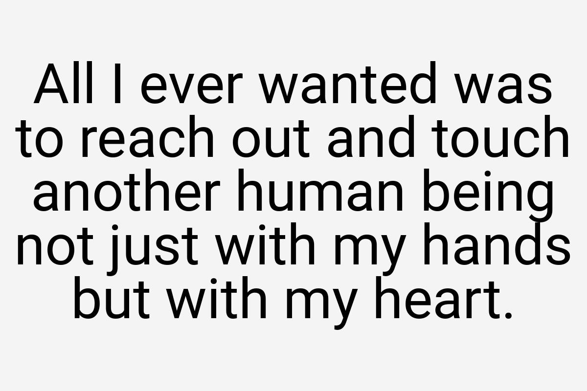 All I ever wanted was to reach out and touch another human